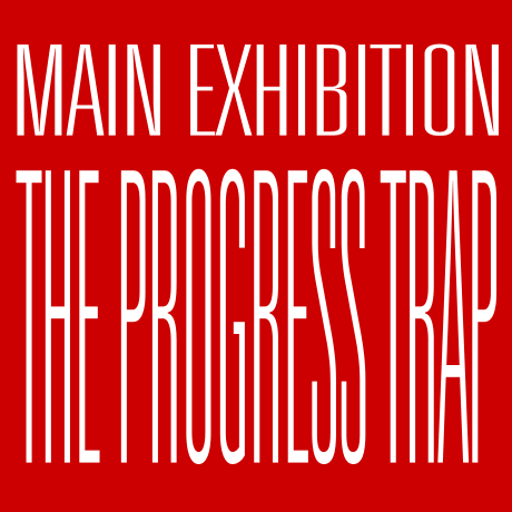 MAIN EXHIBITION - THE PROGRESS TRAP,  21 May - 9 June